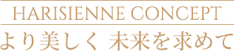 Harisienne Concept より美しく 未来を求めて